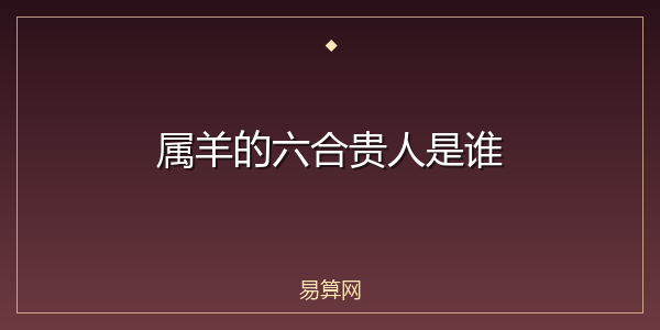 属羊的六合贵人是谁
