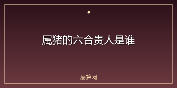 属猪的六合贵人是谁