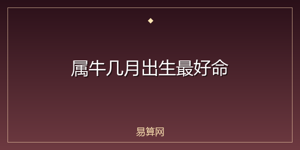 属牛几月出生最好命