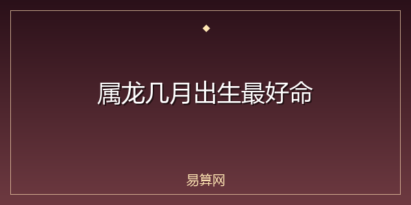 属龙几月出生最好命