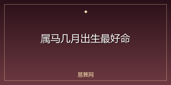 属马几月出生最好命