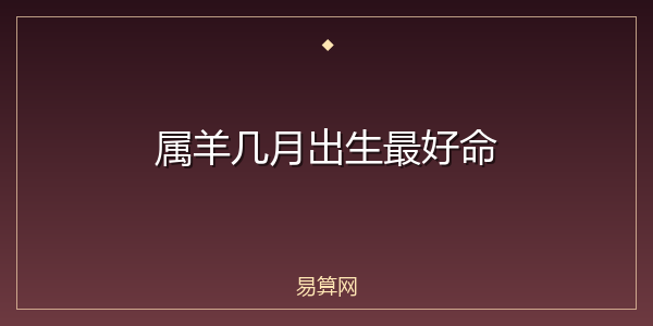属羊几月出生最好命