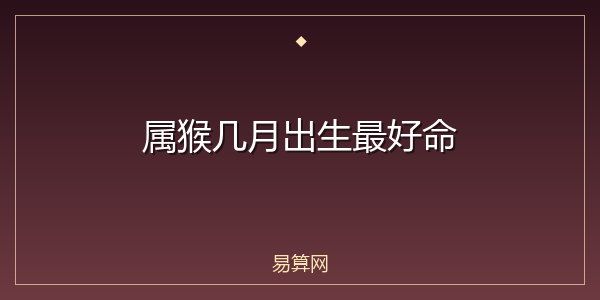 属猴几月出生最好命