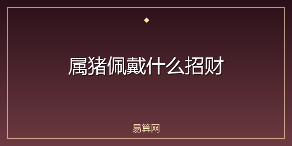 属猪佩戴什么招财