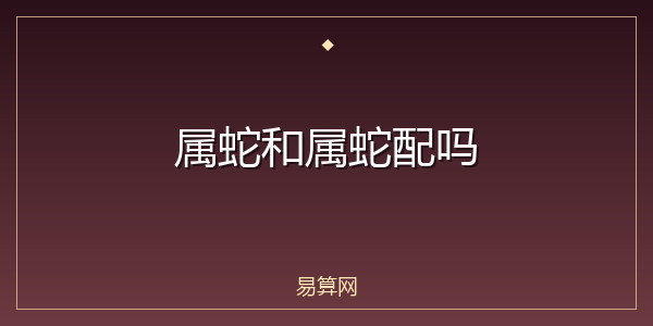 属蛇和属蛇配吗