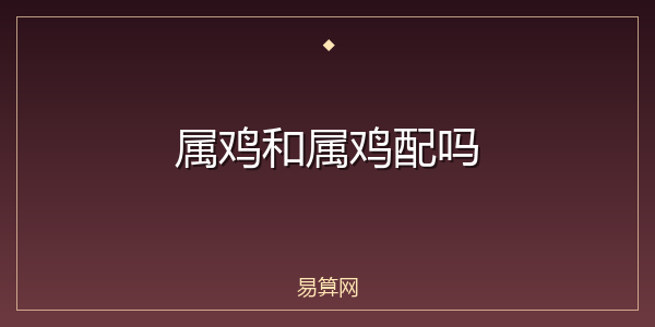 属鸡和属鸡配吗