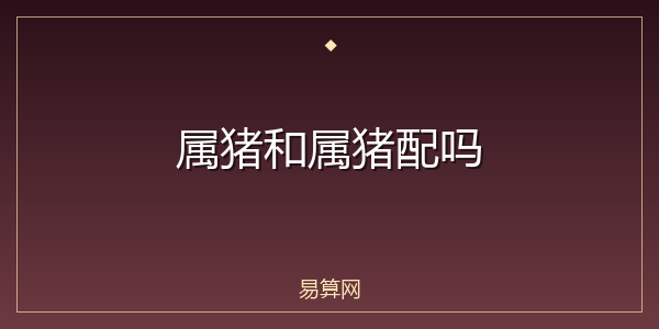 属猪和属猪配吗