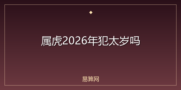 属虎2026年犯太岁吗