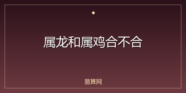 属龙和属鸡合不合
