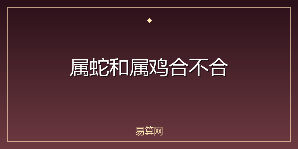 属蛇和属鸡合不合
