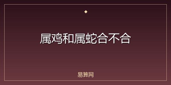 属鸡和属蛇合不合