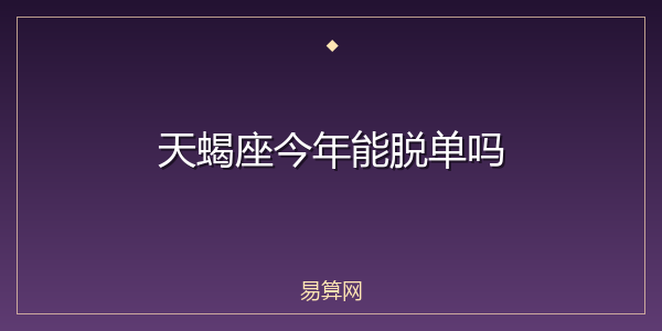 天蝎座今年能脱单吗