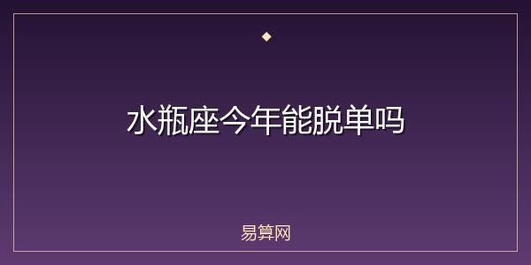 水瓶座今年能脱单吗