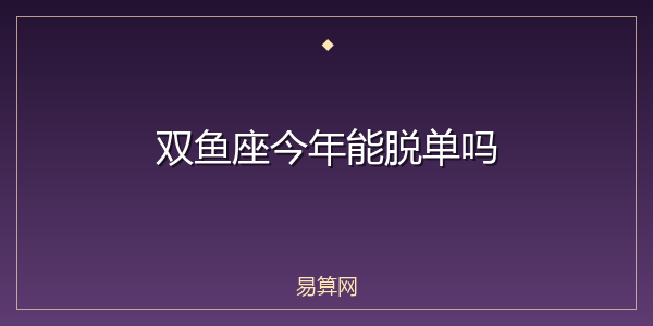 双鱼座今年能脱单吗