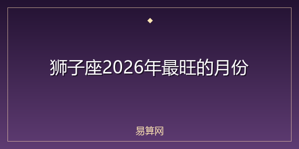 狮子座2026年最旺的月份
