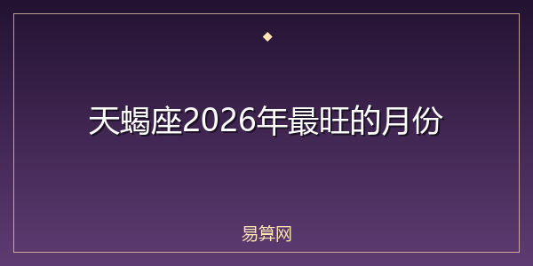 天蝎座2026年最旺的月份