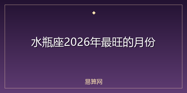 水瓶座2026年最旺的月份