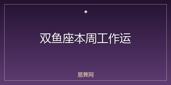 双鱼座本周工作运