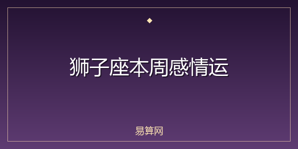 狮子座本周感情运