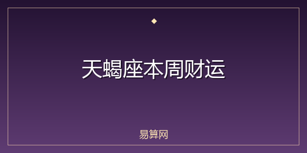 天蝎座本周财运