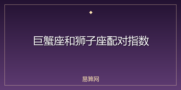 巨蟹座和狮子座配对指数
