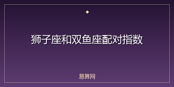 狮子座和双鱼座配对指数