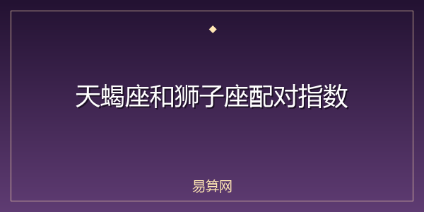 天蝎座和狮子座配对指数