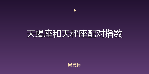 天蝎座和天秤座配对指数