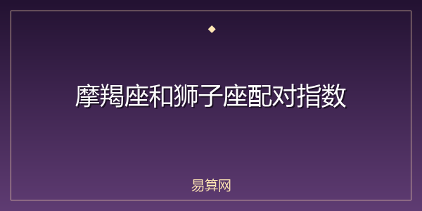 摩羯座和狮子座配对指数