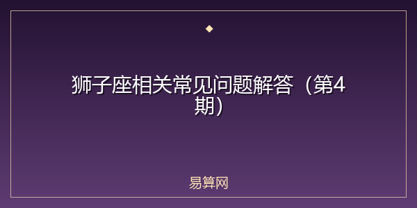 狮子座相关常见问题解答(第4期)