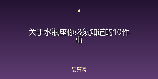 关于水瓶座你必须知道的10件事