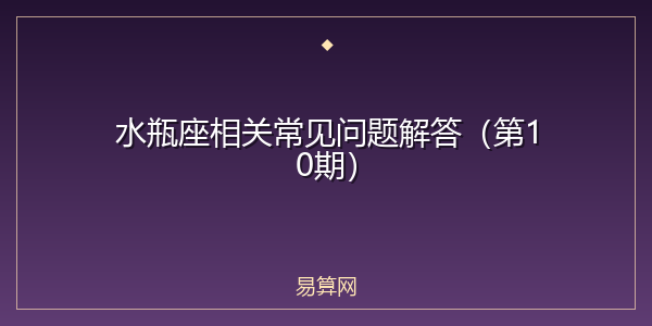 水瓶座相关常见问题解答（第10期）