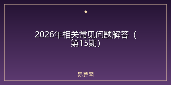 2026年相关常见问题解答(第15期)