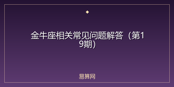 金牛座相关常见问题解答(第19期)