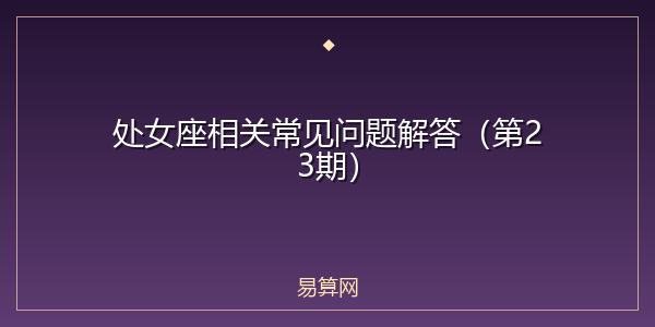 处女座相关常见问题解答（第23期）