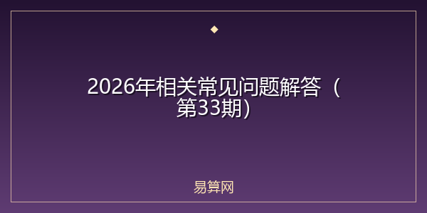 2026年相关常见问题解答(第33期)