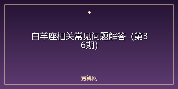 白羊座相关常见问题解答(第36期)