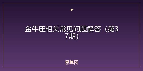 金牛座相关常见问题解答（第37期）