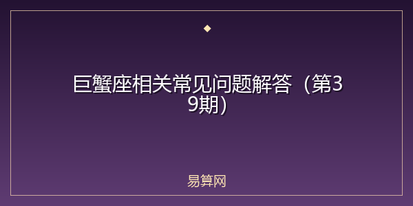巨蟹座相关常见问题解答（第39期）