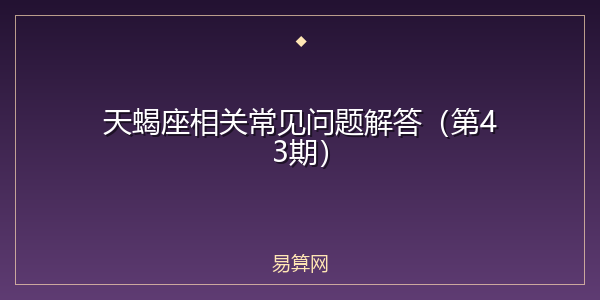 天蝎座相关常见问题解答（第43期）