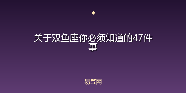 关于双鱼座你必须知道的47件事