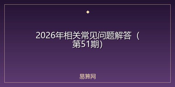 2026年相关常见问题解答（第51期）