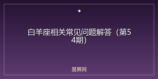 白羊座相关常见问题解答(第54期)