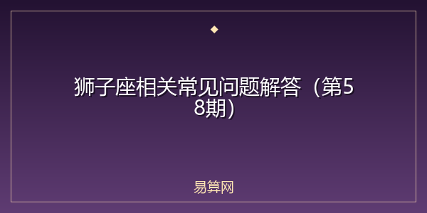 狮子座相关常见问题解答（第58期）