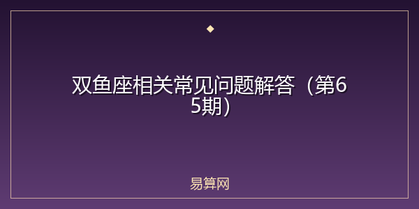 双鱼座相关常见问题解答（第65期）