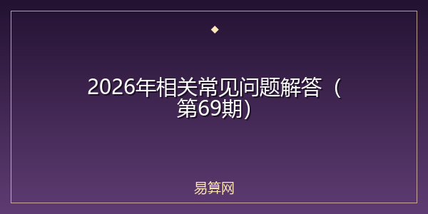 2026年相关常见问题解答（第69期）