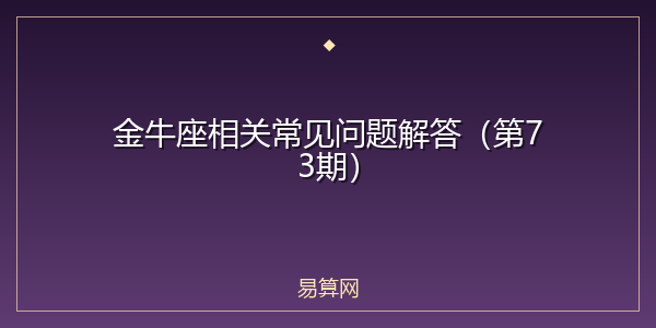 金牛座相关常见问题解答（第73期）