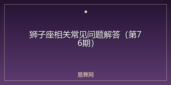 狮子座相关常见问题解答（第76期）