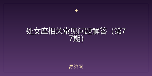 处女座相关常见问题解答(第77期)