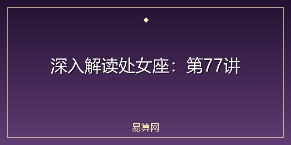 深入解读处女座：第77讲